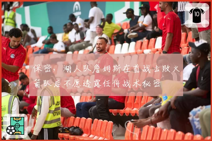 保密，湖人队詹姆斯在首战击败火箭队后不愿透露任何战术秘密