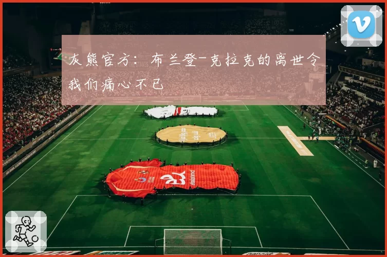 灰熊官方：布兰登-克拉克的离世令我们痛心不已
