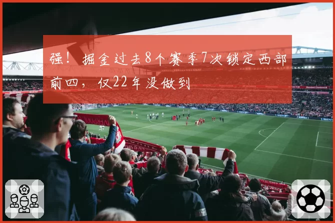 强!掘金过去8个赛季7次锁定西部前四,仅22年没做到