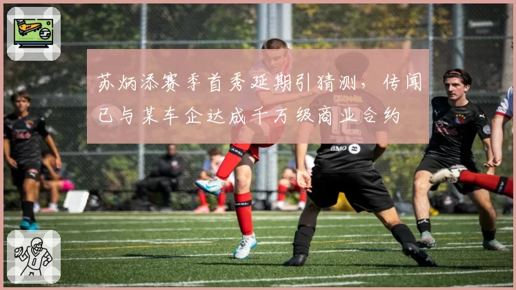 苏炳添赛季首秀延期引猜测,传闻已与某车企达成千万级商业合约