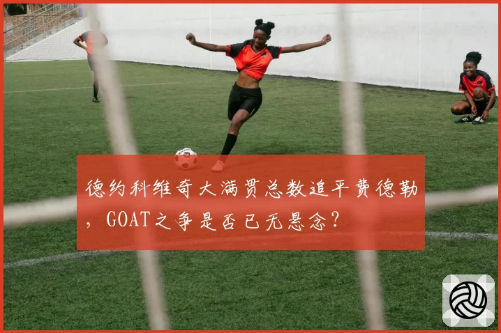 德约科维奇大满贯总数追平费德勒，GOAT之争是否已无悬念？