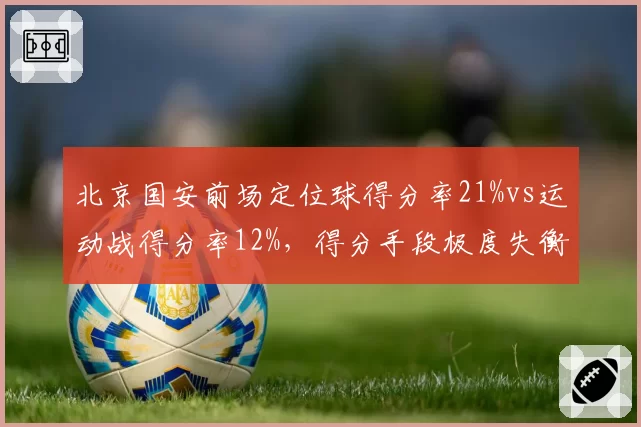北京国安前场定位球得分率21%vs运动战得分率12%,得分手段极度失衡