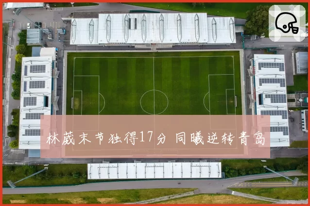林葳末节独得17分 同曦逆转青岛