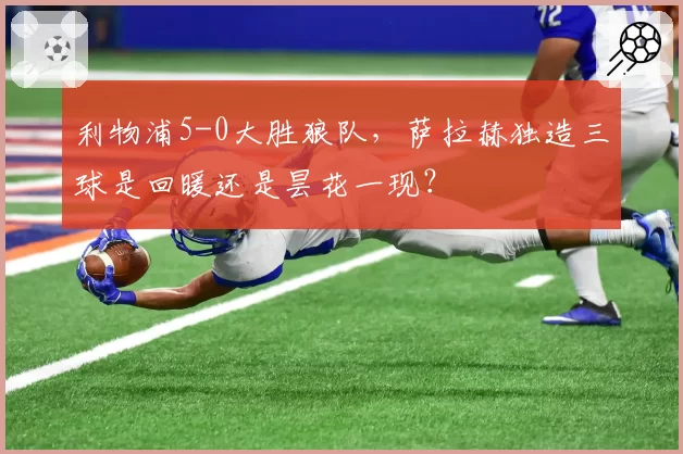 利物浦5-0大胜狼队，萨拉赫独造三球是回暖还是昙花一现？