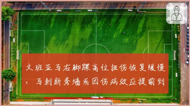 文班亚马右脚踝高位扭伤恢复缓慢，马刺新秀墙或因伤病效应提前到来