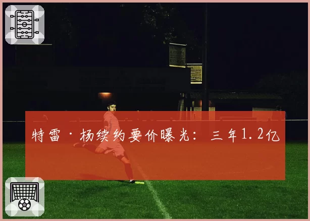 特雷·杨续约要价曝光:三年1.2亿