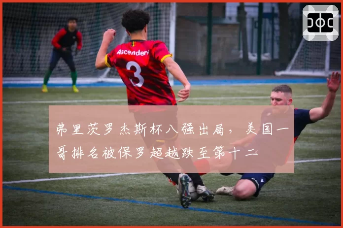弗里茨罗杰斯杯八强出局，美国一哥排名被保罗超越跌至第十二