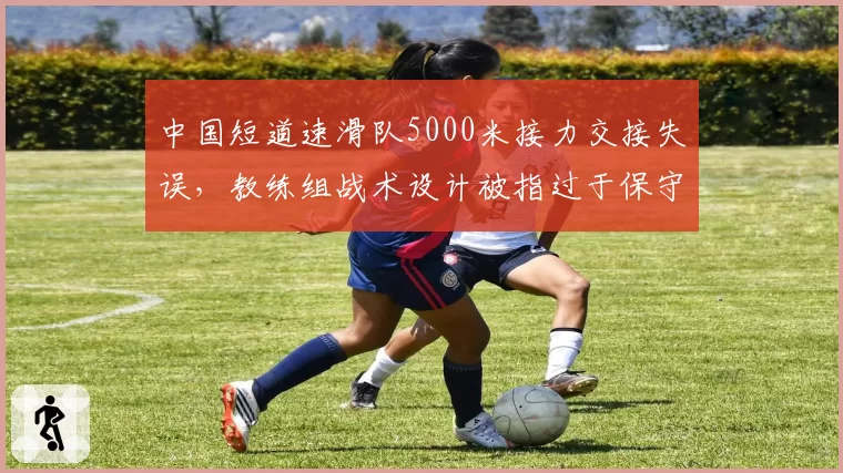 中国短道速滑队5000米接力交接失误，教练组战术设计被指过于保守