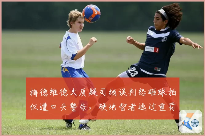 梅德维德夫质疑司线误判怒砸球拍仅遭口头警告,硬地智者逃过重罚有内幕?