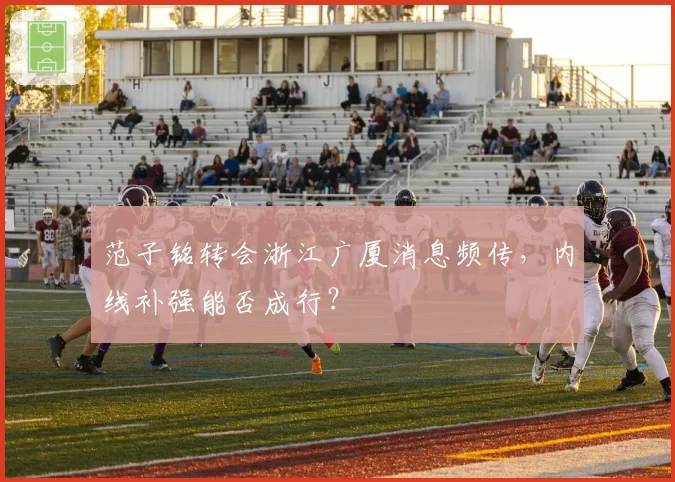 范子铭转会浙江广厦消息频传，内线补强能否成行？