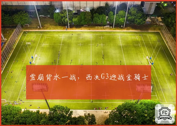 雪崩背水一战，西决G3迎战金骑士